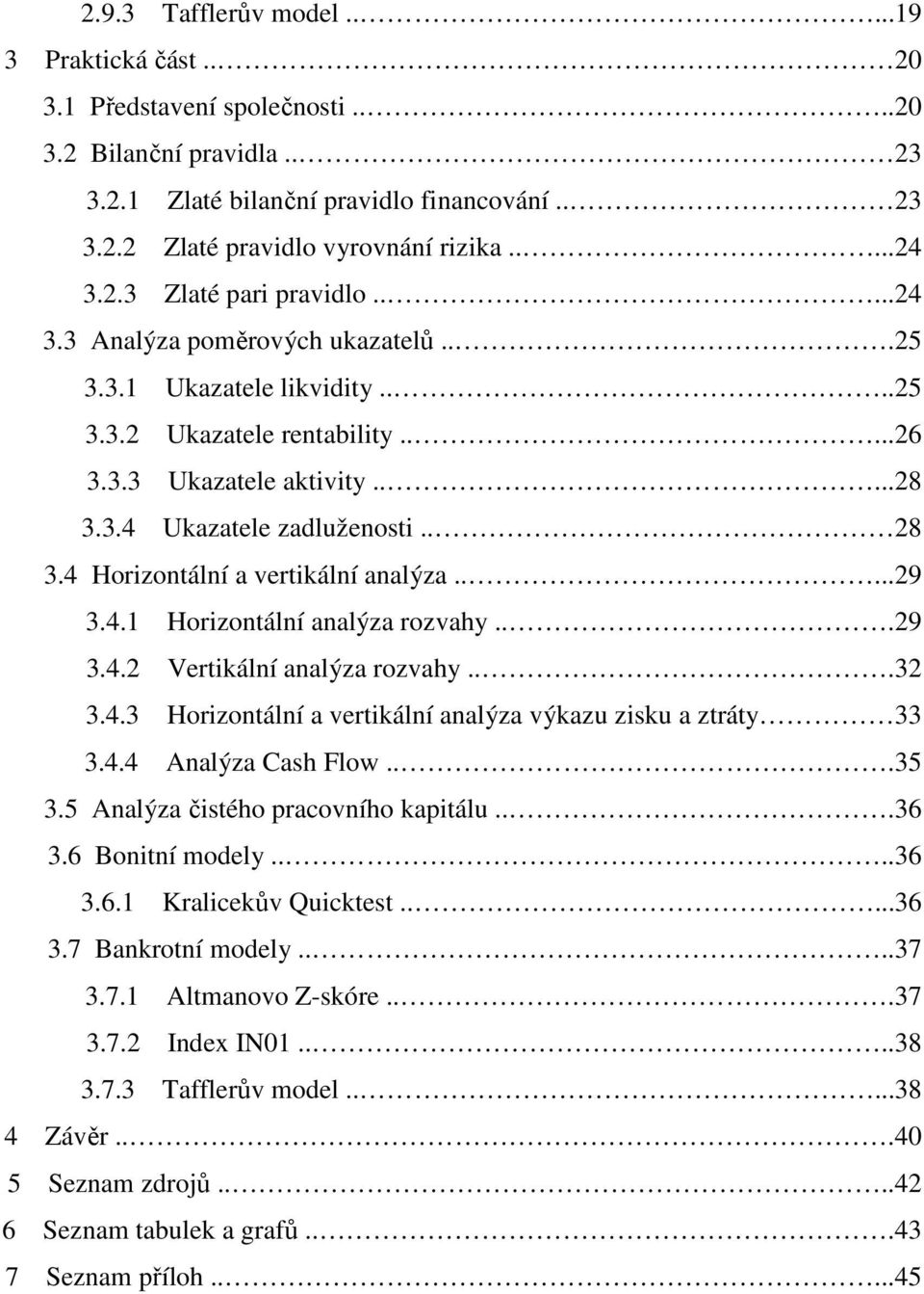 . 28 3.4 Horizontální a vertikální analýza.....29 3.4.1 Horizontální analýza rozvahy...29 3.4.2 Vertikální analýza rozvahy...32 3.4.3 Horizontální a vertikální analýza výkazu zisku a ztráty 33 3.4.4 Analýza Cash Flow.