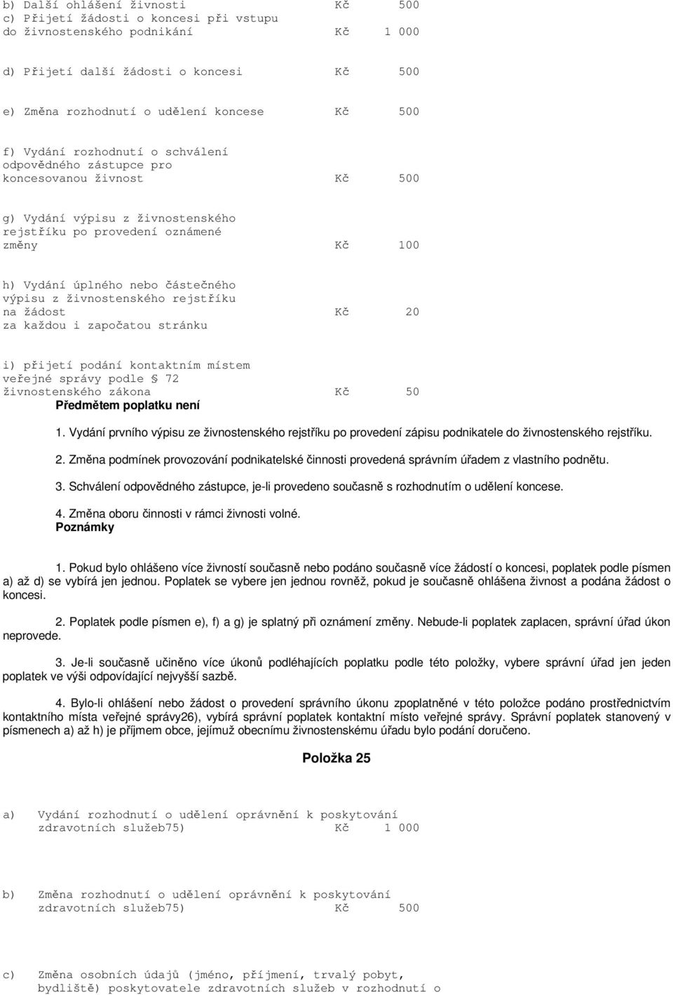 výpisu z živnostenského rejstříku na žádost Kč 20 za každou i započatou stránku i) přijetí podání kontaktním místem veřejné správy podle 72 živnostenského zákona Kč 50 1.