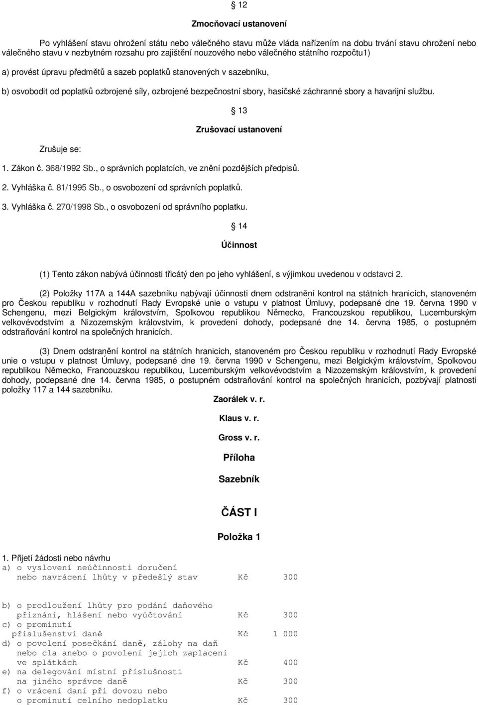 a havarijní službu. Zrušuje se: 13 Zrušovací ustanovení 1. Zákon č. 368/1992 Sb., o správních poplatcích, ve znění pozdějších předpisů. 2. Vyhláška č. 81/1995 Sb., o osvobození od správních poplatků.