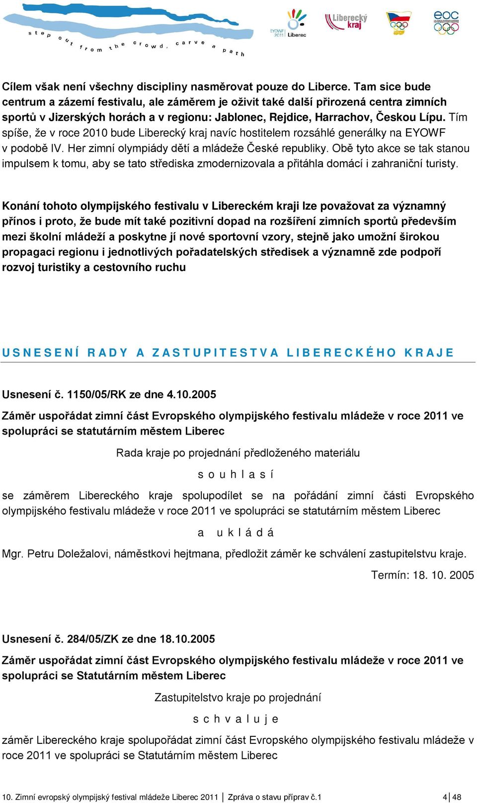 Tím spíše, že v roce 2010 bude Liberecký kraj navíc hostitelem rozsáhlé generálky na EYOWF v podobě IV. Her zimní olympiády dětí a mládeže České republiky.