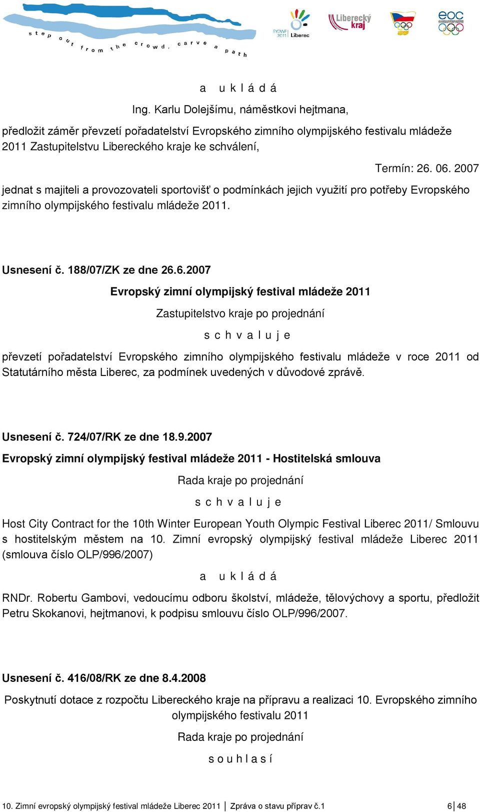 2007 jednat s majiteli a provozovateli sportovišť o podmínkách jejich využití pro potřeby Evropského zimního olympijského festivalu mládeže 2011. Usnesení č. 188/07/ZK ze dne 26.