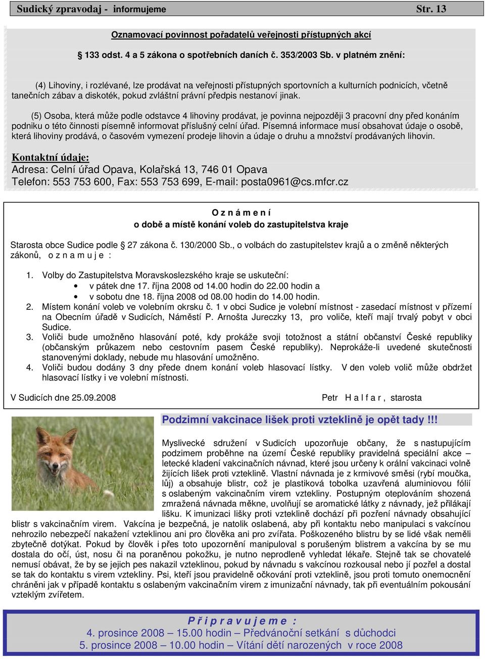 (5) Osoba, která může podle odstavce 4 lihoviny prodávat, je povinna nejpozději 3 pracovní dny před konáním podniku o této činnosti písemně informovat příslušný celní úřad.