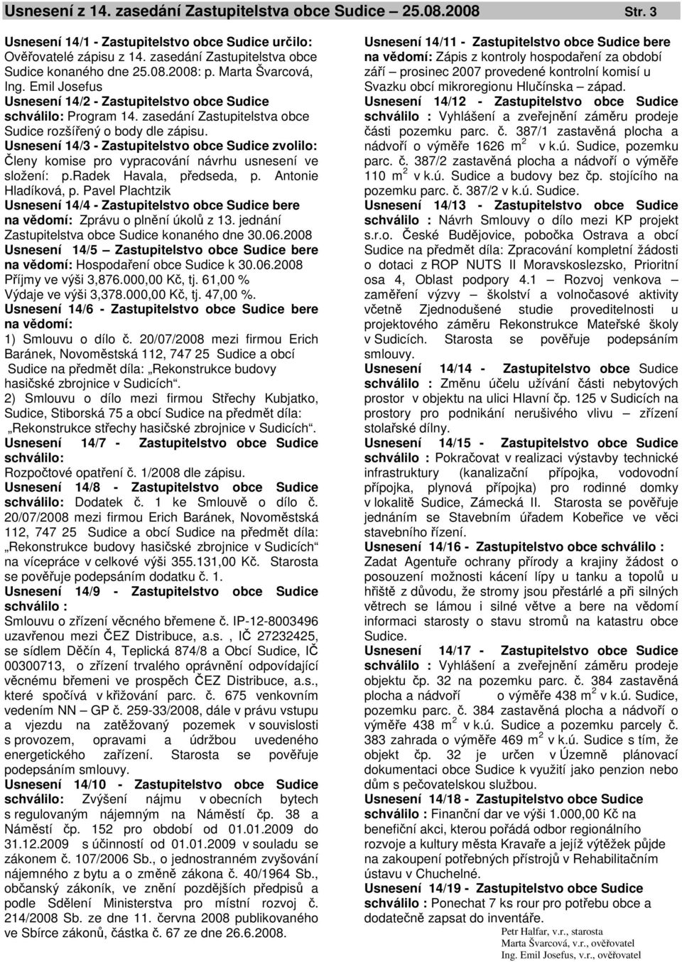 Usnesení 14/3 - Zastupitelstvo obce Sudice zvolilo: Členy komise pro vypracování návrhu usnesení ve složení: p.radek Havala, předseda, p. Antonie Hladíková, p.