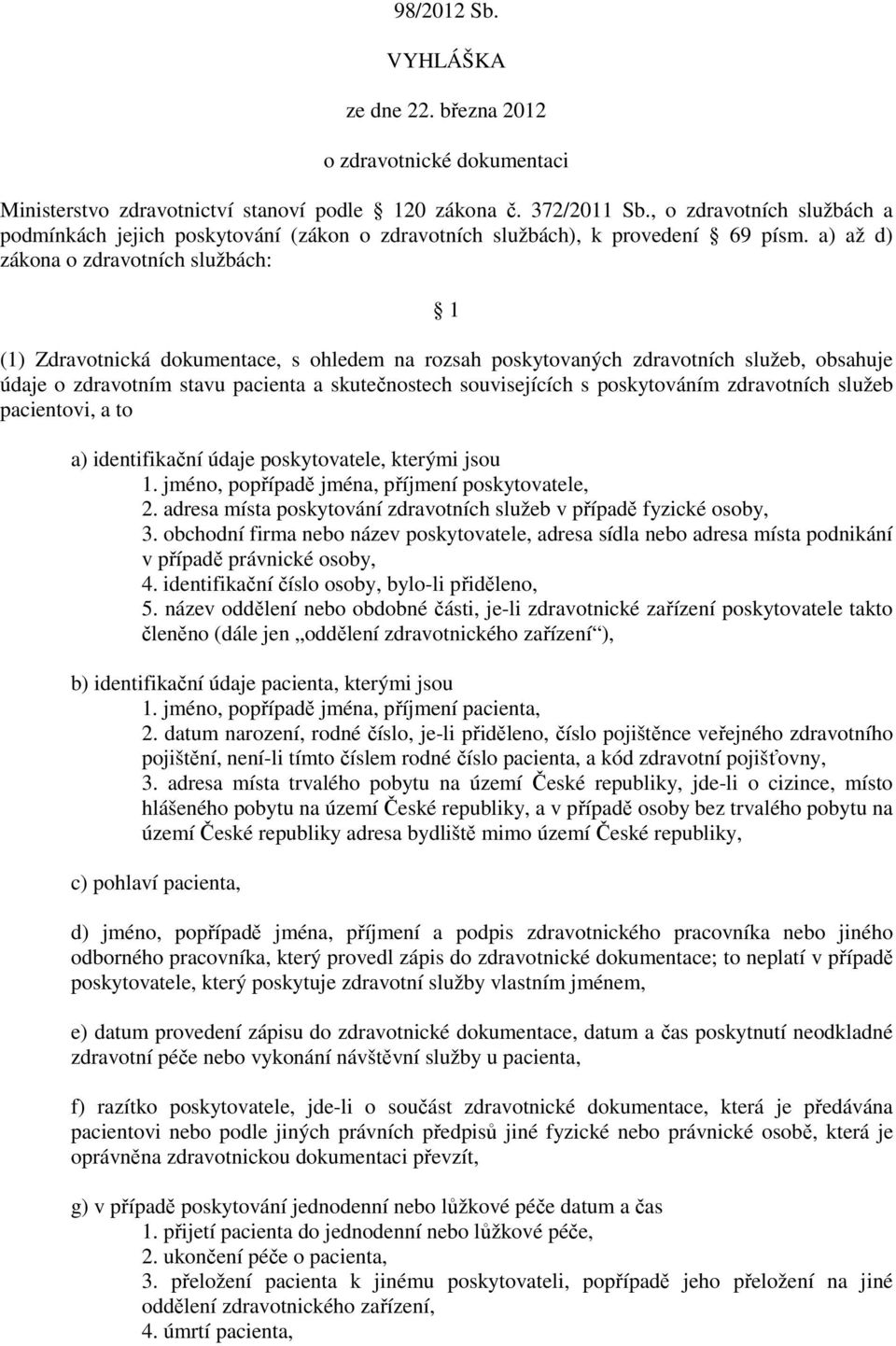 a) až d) zákona o zdravotních službách: 1 (1) Zdravotnická dokumentace, s ohledem na rozsah poskytovaných zdravotních služeb, obsahuje údaje o zdravotním stavu pacienta a skutečnostech souvisejících