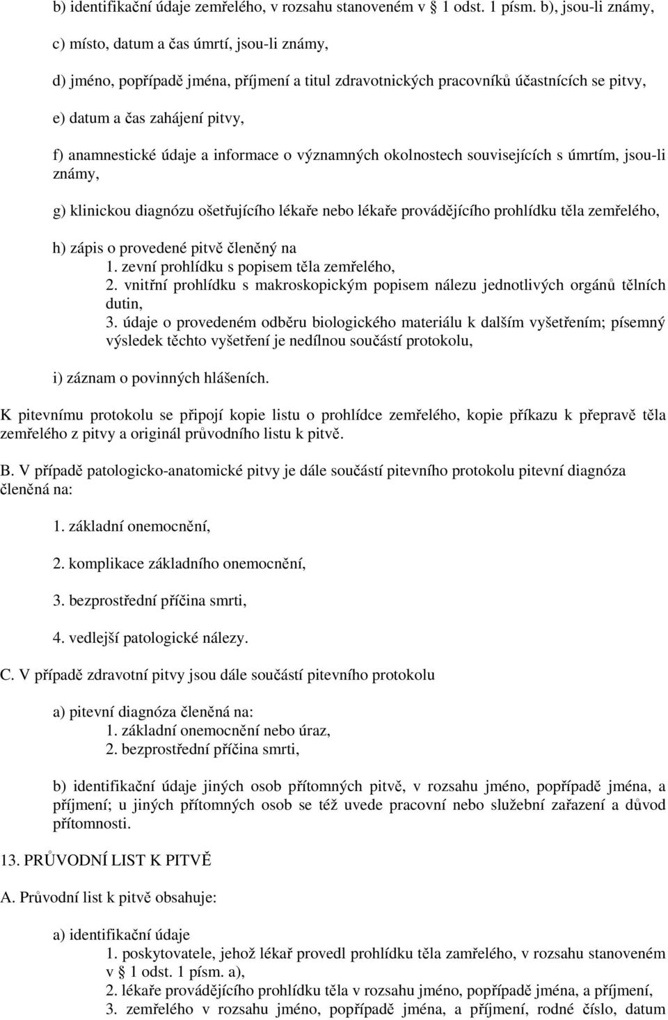 anamnestické údaje a informace o významných okolnostech souvisejících s úmrtím, jsou-li známy, g) klinickou diagnózu ošetřujícího lékaře nebo lékaře provádějícího prohlídku těla zemřelého, h) zápis o