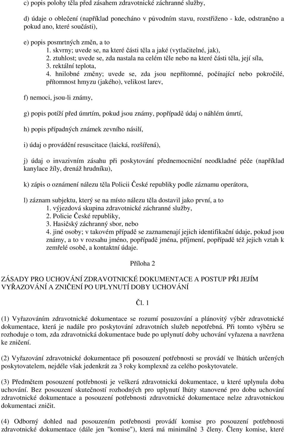 hnilobné změny; uvede se, zda jsou nepřítomné, počínající nebo pokročilé, přítomnost hmyzu (jakého), velikost larev, f) nemoci, jsou-li známy, g) popis potíží před úmrtím, pokud jsou známy, popřípadě