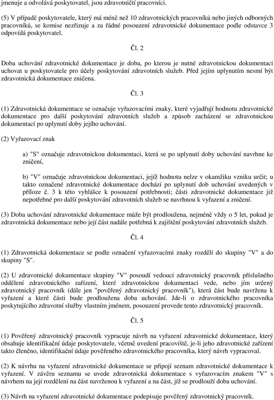 odpovídá poskytovatel. Čl. 2 Doba uchování zdravotnické dokumentace je doba, po kterou je nutné zdravotnickou dokumentaci uchovat u poskytovatele pro účely poskytování zdravotních služeb.