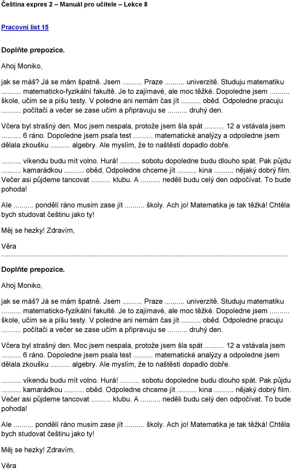 Moc jsem nespala, protože jsem šla spát... 12 a vstávala jsem... 6 ráno. Dopoledne jsem psala test... matematické analýzy a odpoledne jsem dělala zkoušku... algebry.