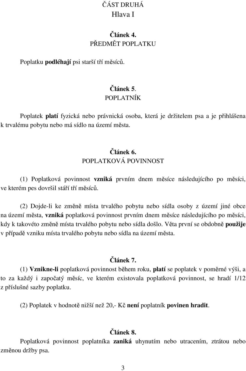 POPLATKOVÁ POVINNOST (1) Poplatková povinnost vzniká prvním dnem měsíce následujícího po měsíci, ve kterém pes dovršil stáří tří měsíců.