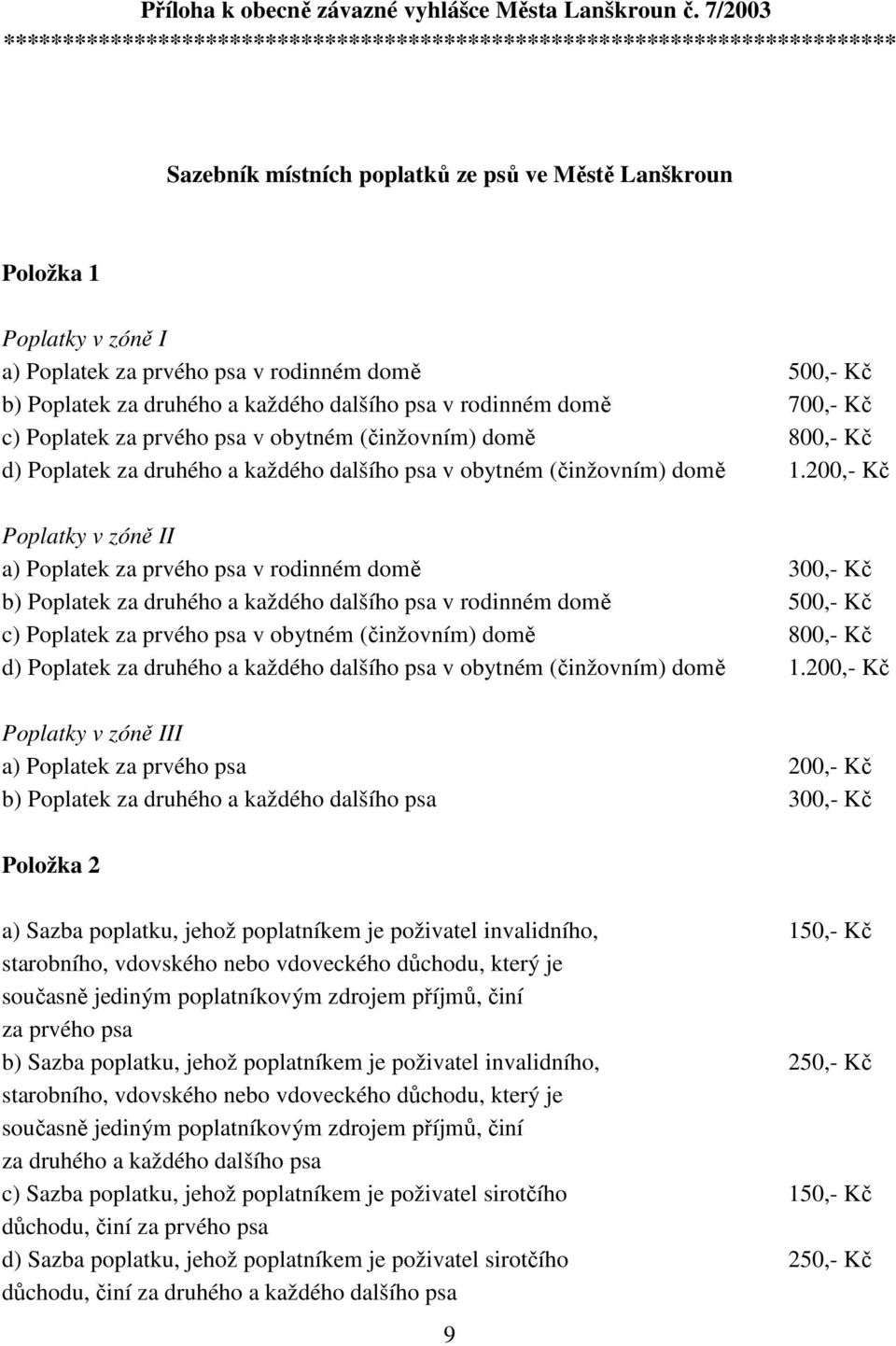 rodinném domě 500,- Kč b) Poplatek za druhého a každého dalšího psa v rodinném domě 700,- Kč c) Poplatek za prvého psa v obytném (činžovním) domě 800,- Kč d) Poplatek za druhého a každého dalšího psa