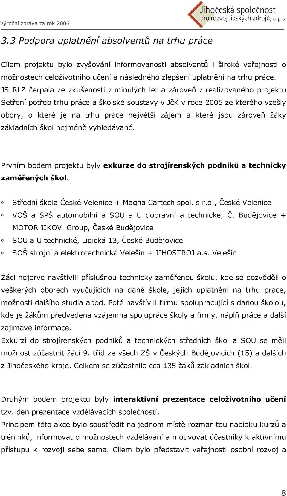 JS RLZ čerpala ze zkušenosti z minulých let a zároveň z realizovaného projektu Šetření potřeb trhu práce a školské soustavy v JčK v roce 2005 ze kterého vzešly obory, o které je na trhu práce