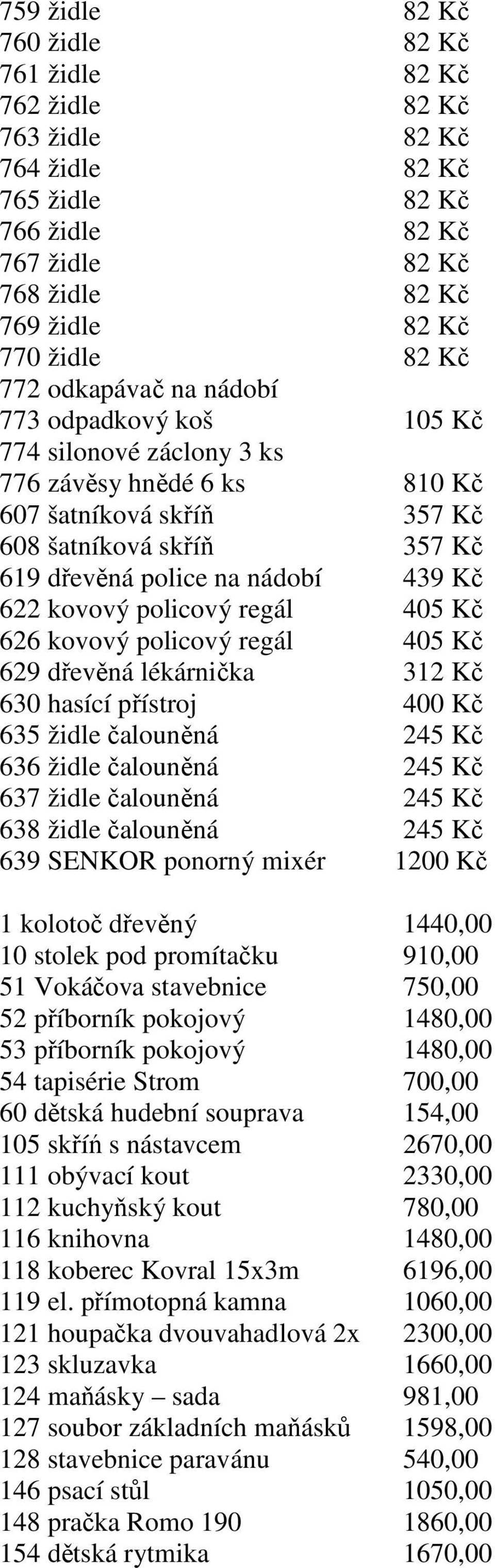 kovový policový regál 405 Kč 626 kovový policový regál 405 Kč 629 dřevěná lékárnička 312 Kč 630 hasící přístroj 400 Kč 635 židle čalouněná 245 Kč 636 židle čalouněná 245 Kč 637 židle čalouněná 245 Kč