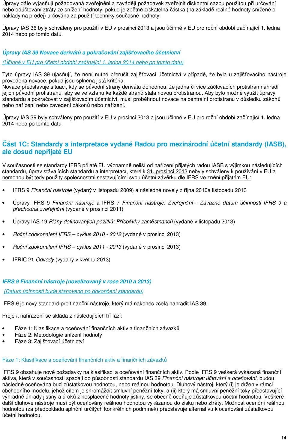 Úpravy IAS 36 byly schváleny pro použití v EU v prosinci 2013 a jsou účinné v EU pro roční období začínající 1. ledna 2014 nebo po tomto datu.