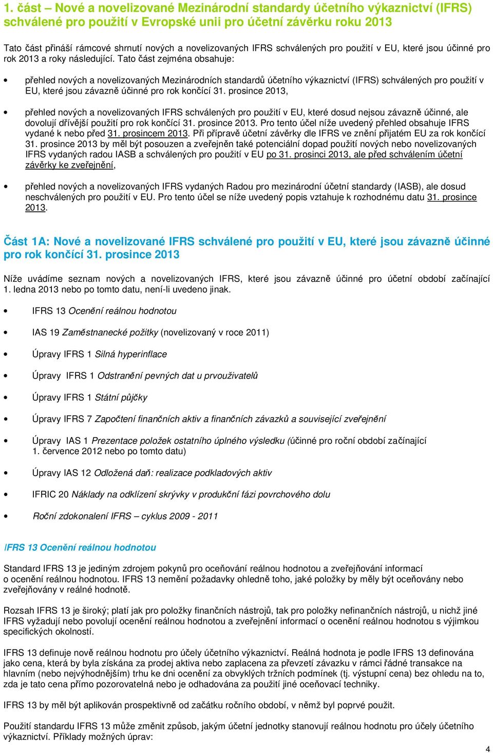 Tato část zejména obsahuje: přehled nových a novelizovaných Mezinárodních standardů účetního výkaznictví (IFRS) schválených pro použití v EU, které jsou závazně účinné pro rok 31.