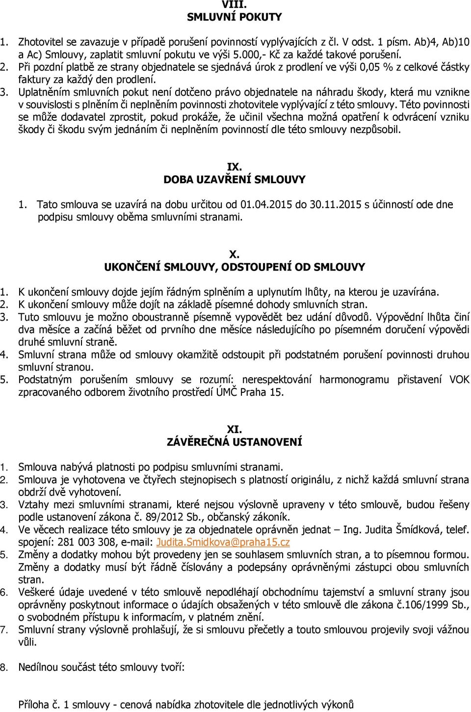 Uplatněním smluvních pokut není dotčeno právo objednatele na náhradu škody, která mu vznikne v souvislosti s plněním či neplněním povinnosti zhotovitele vyplývající z této smlouvy.