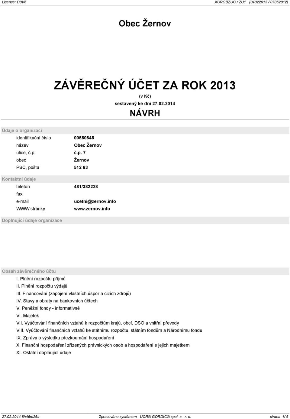 Plnění rozpočtu příjmů II. Plnění rozpočtu výdajů III. Financování (zapojení vlastních úspor a cizích zdrojů) IV. Stavy a obraty na bankovních účtech V. Peněžní fondy - informativně VI. Majetek VII.