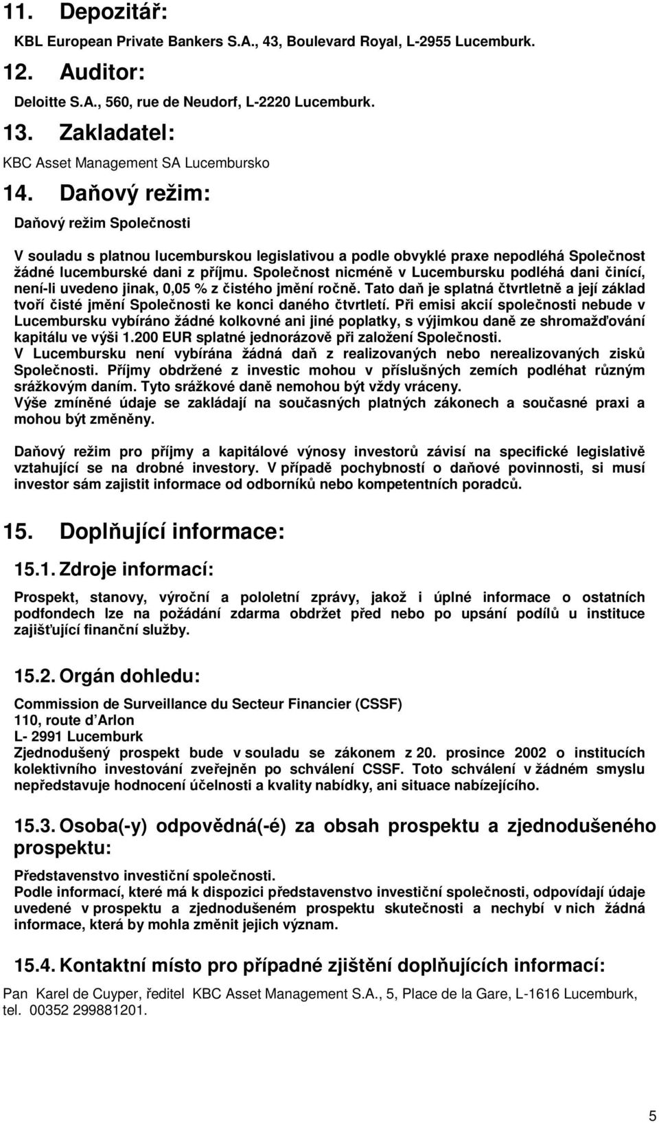 Daňový režim: Daňový režim Společnosti V souladu s platnou lucemburskou legislativou a podle obvyklé praxe nepodléhá Společnost žádné lucemburské dani z příjmu.