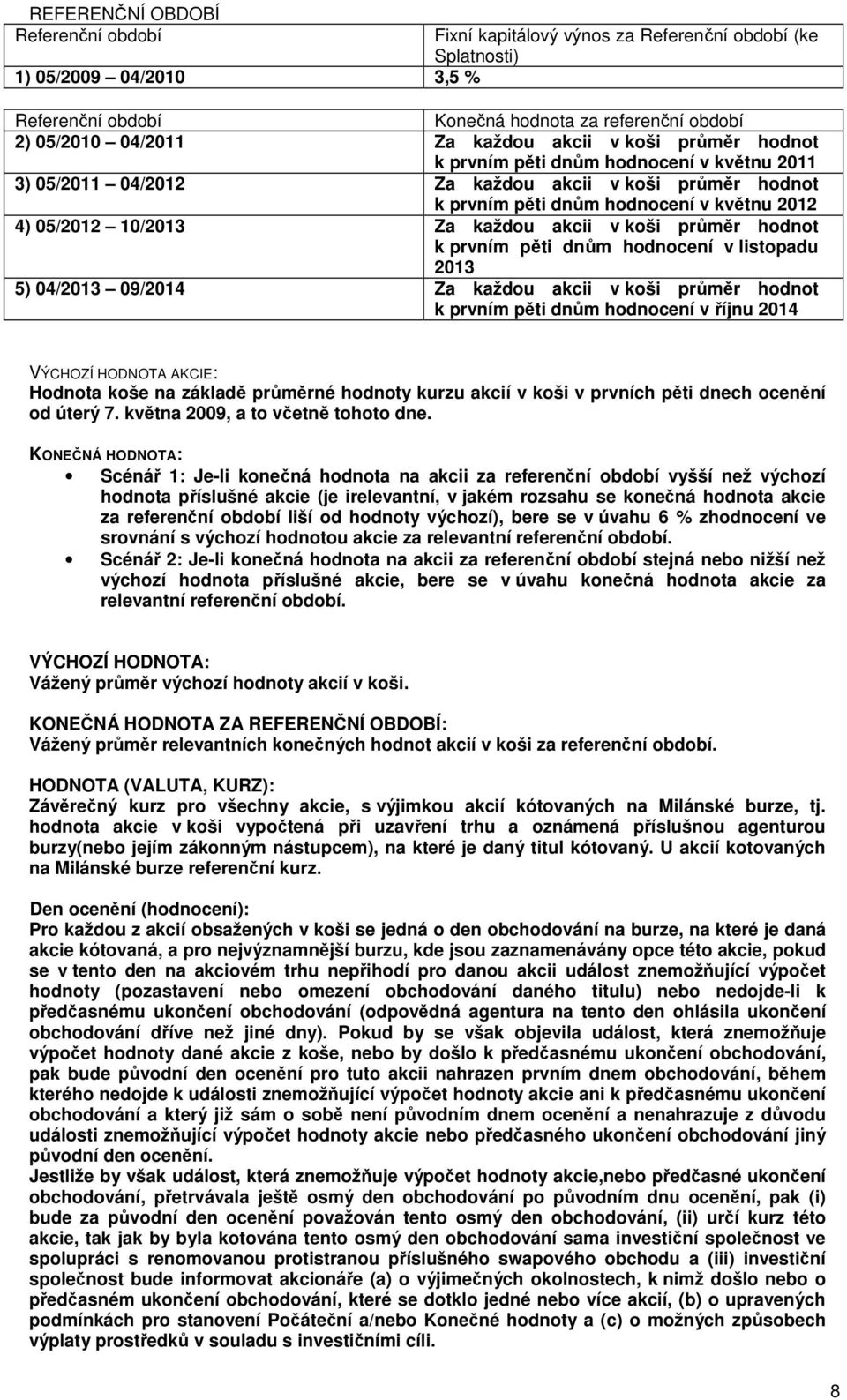 dnům hodnocení v listopadu 2013 5) 04/2013 09/2014 Za každou akcii v koši průměr hodnot k prvním pěti dnům hodnocení v říjnu 2014 VÝCHOZÍ HODNOTA AKCIE: Hodnota koše na základě průměrné hodnoty kurzu