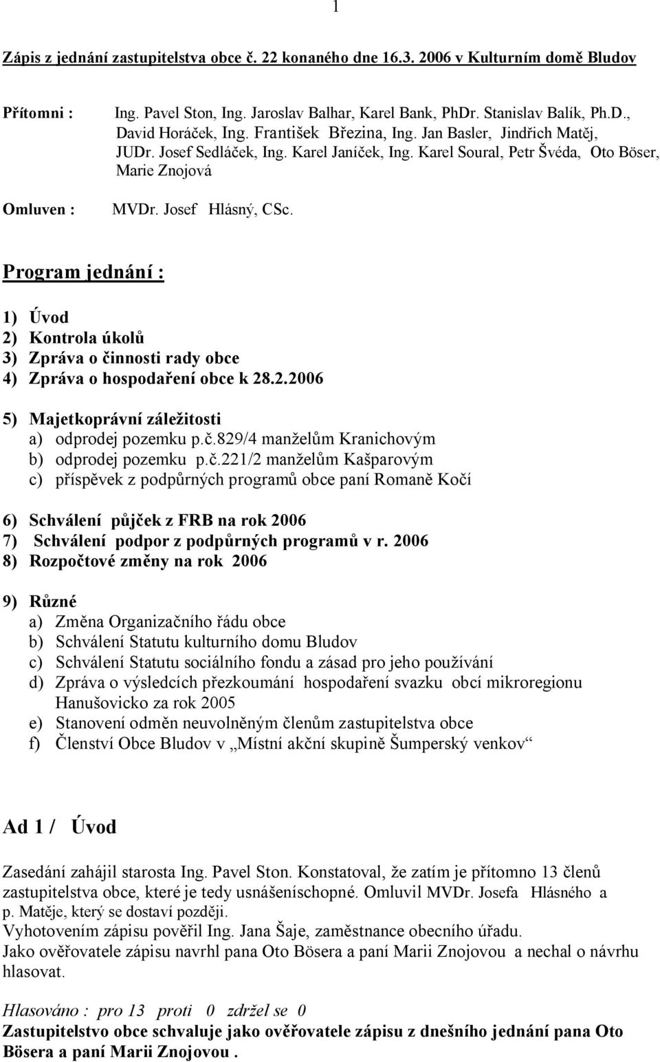 Program jednání : 1) Úvod 2) Kontrola úkol 3) Zpráva o innosti rady obce 4) Zpráva o hospoda ení obce k 28.2.2006 5) Majetkoprávní zále itosti a) odprodej pozemku p.