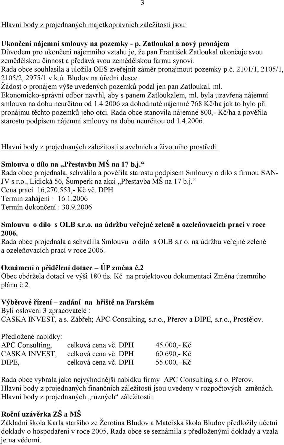 Rada obce souhlasila a ulo ila OES zve ejnit zám r pronajmout pozemky p.. 2101/1, 2105/1, 2105/2, 2975/1 v k.ú. Bludov na ú ední desce.