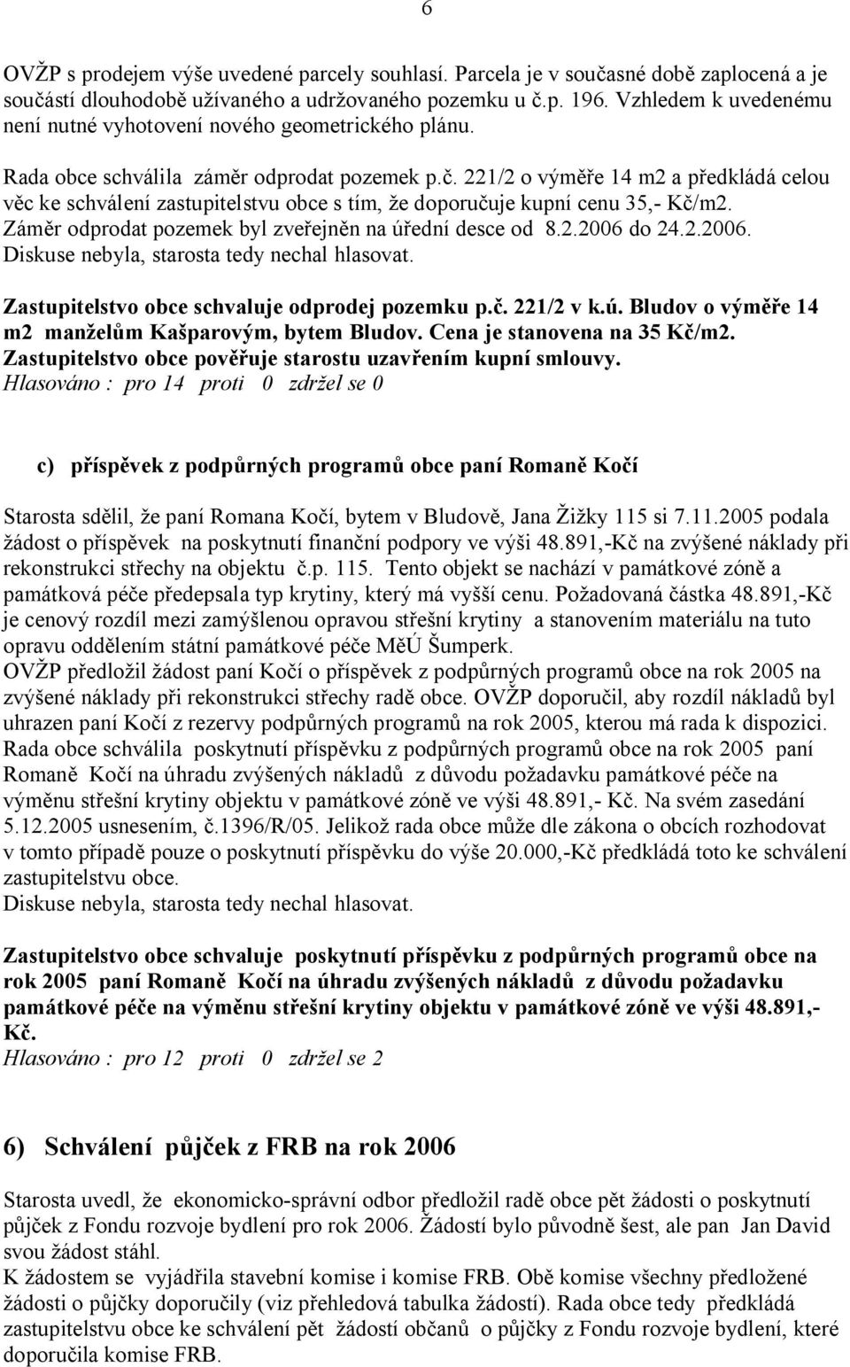 . 221/2 o vým e 14 m2 a p edkládá celou c ke schválení zastupitelstvu obce s tím, e doporu uje kupní cenu 35,- K /m2. Zám r odprodat pozemek byl zve ejn n na ú ední desce od 8.2.2006 