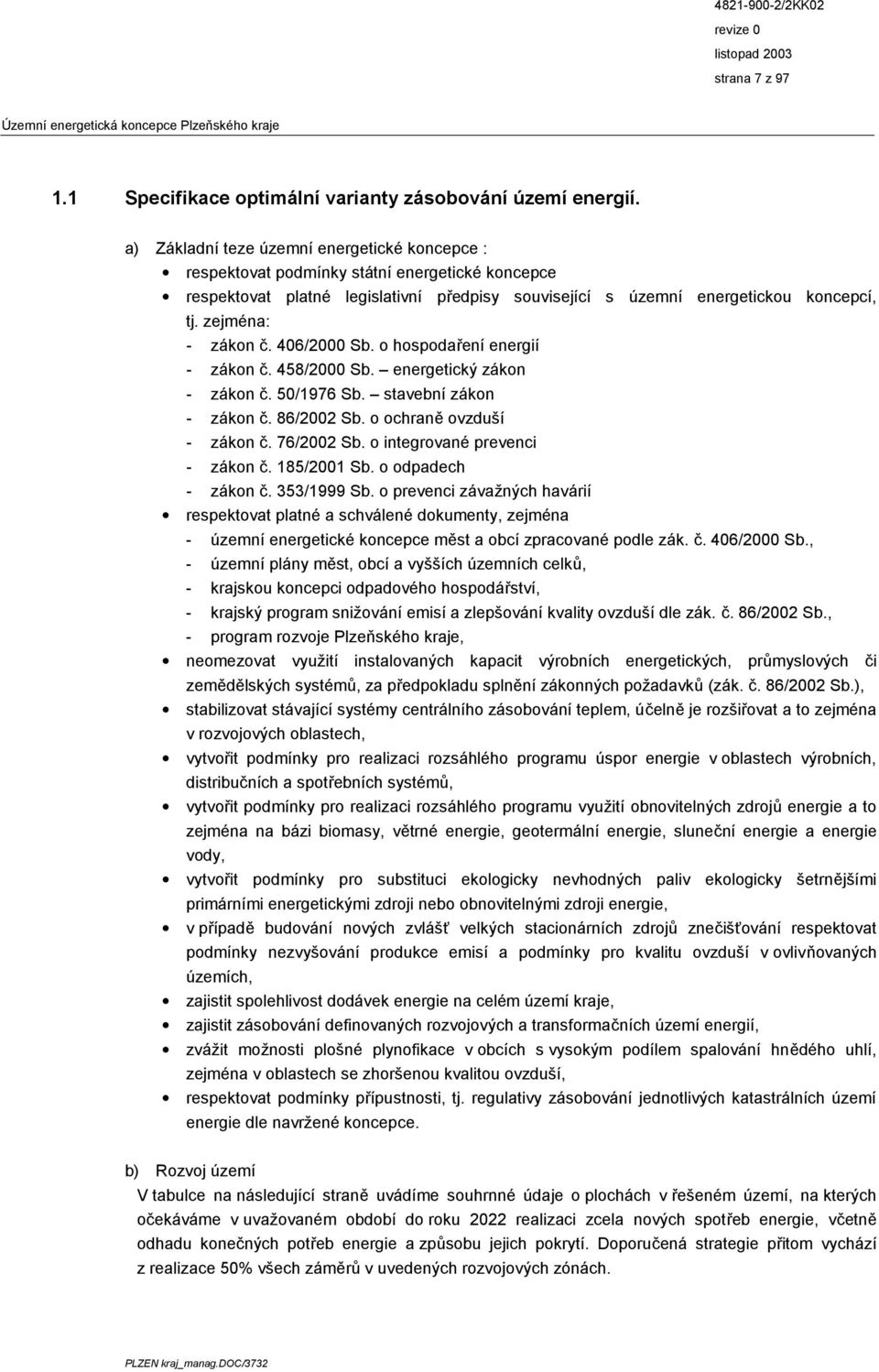 zejména: - zákon č. 406/2000 Sb. o hospodaření energií - zákon č. 458/2000 Sb. energetický zákon - zákon č. 50/1976 Sb. stavební zákon - zákon č. 86/2002 Sb. o ochraně ovzduší - zákon č. 76/2002 Sb.