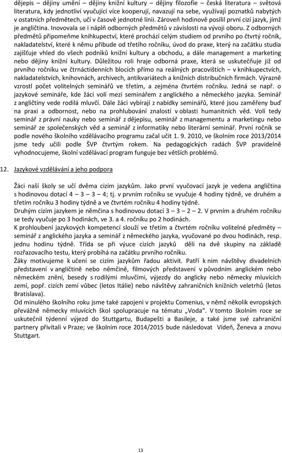 Z odborných předmětů připomeňme knihkupectví, které prochází celým studiem od prvního po čtvrtý ročník, nakladatelství, které k němu přibude od třetího ročníku, úvod do praxe, který na začátku studia