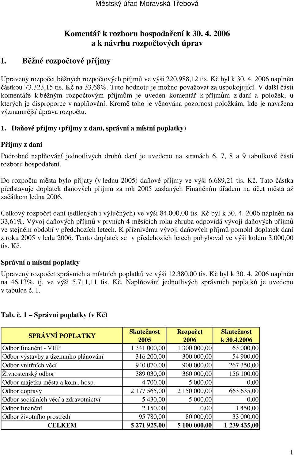 V další části komentáře k běžným rozpočtovým příjmům je uveden komentář k příjmům z daní a položek, u kterých je disproporce v naplňování.