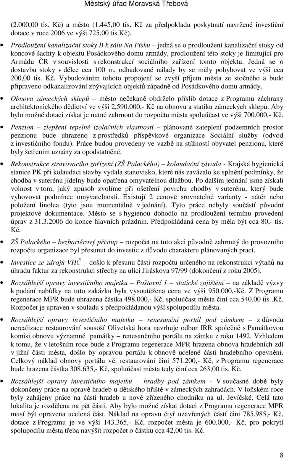 souvislosti s rekonstrukcí sociálního zařízení tomto objektu. Jedná se o dostavbu stoky v délce cca 100 m, odhadované nálady by se měly pohybovat ve výši cca 200,00 tis. Kč.