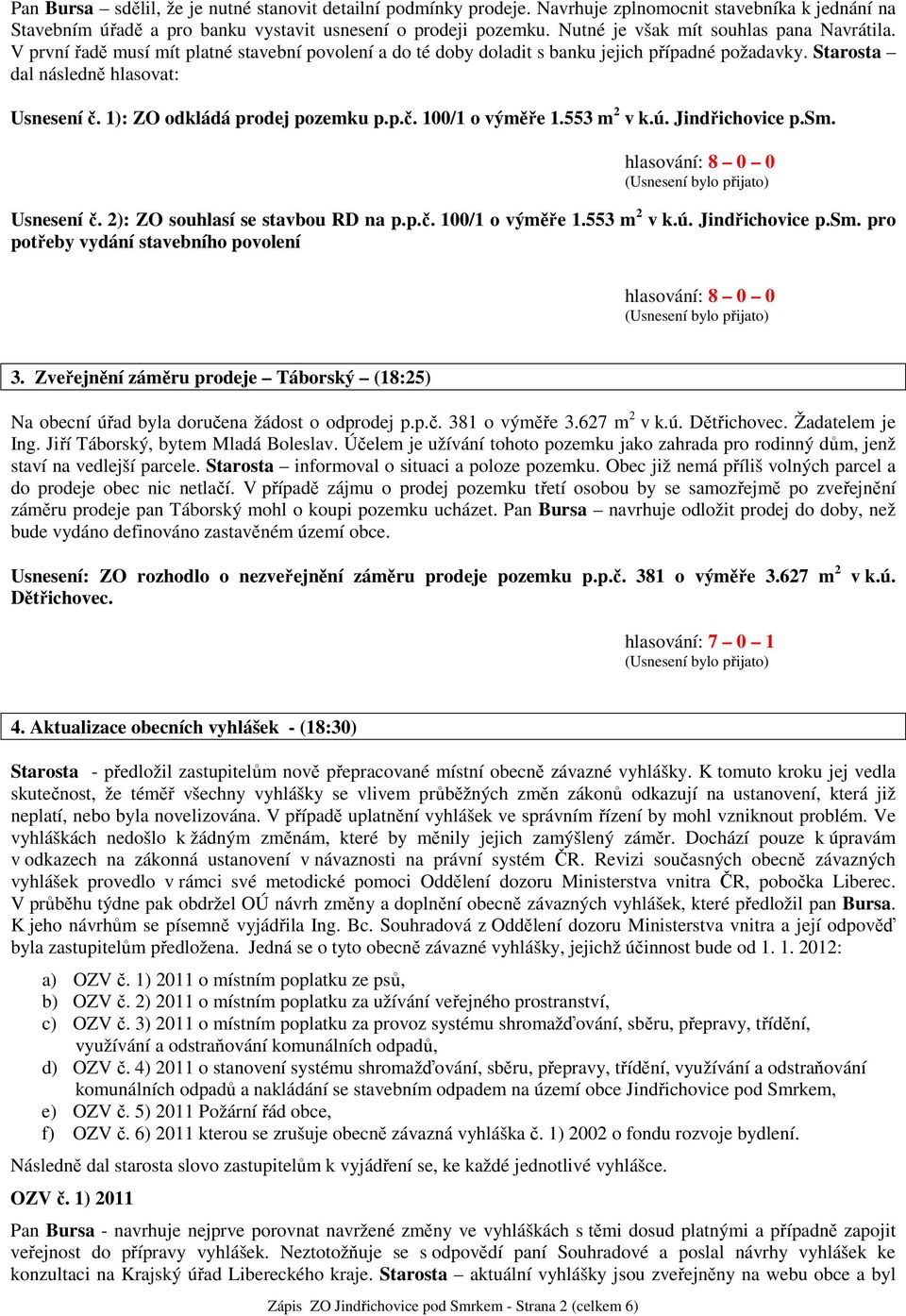 1): ZO odkládá prodej pozemku p.p.č. 100/1 o výměře 1.553 m 2 v k.ú. Jindřichovice p.sm. Usnesení č. 2): ZO souhlasí se stavbou RD na p.p.č. 100/1 o výměře 1.553 m 2 v k.ú. Jindřichovice p.sm. pro potřeby vydání stavebního povolení 3.