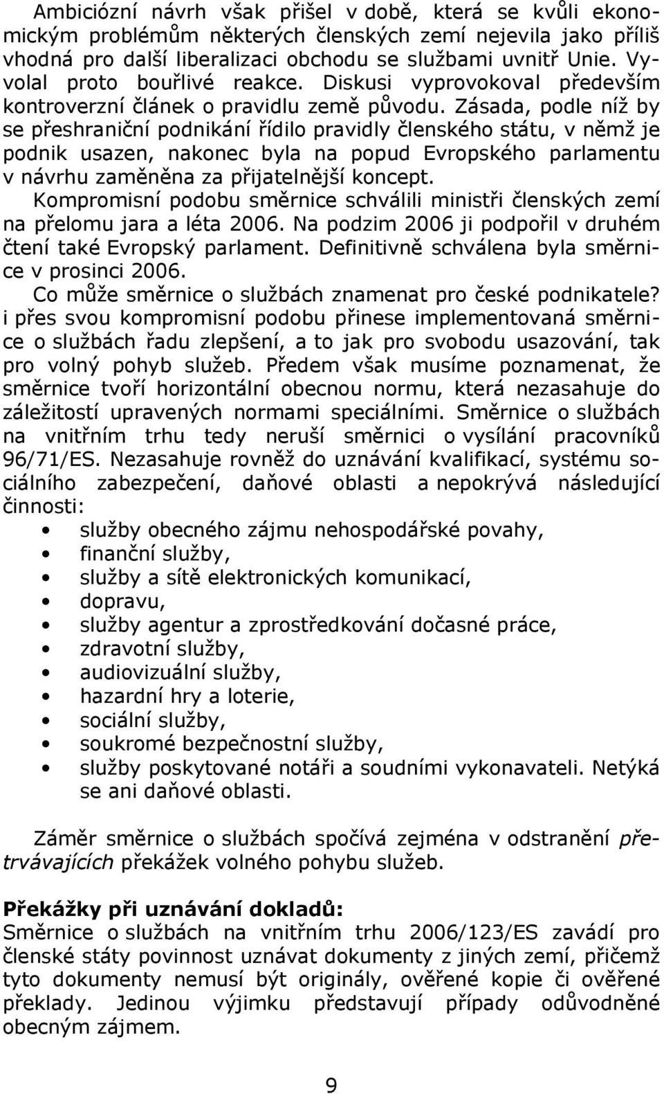 Zásada, podle níž by se přeshraniční podnikání řídilo pravidly členského státu, v němž je podnik usazen, nakonec byla na popud Evropského parlamentu v návrhu zaměněna za přijatelnější koncept.