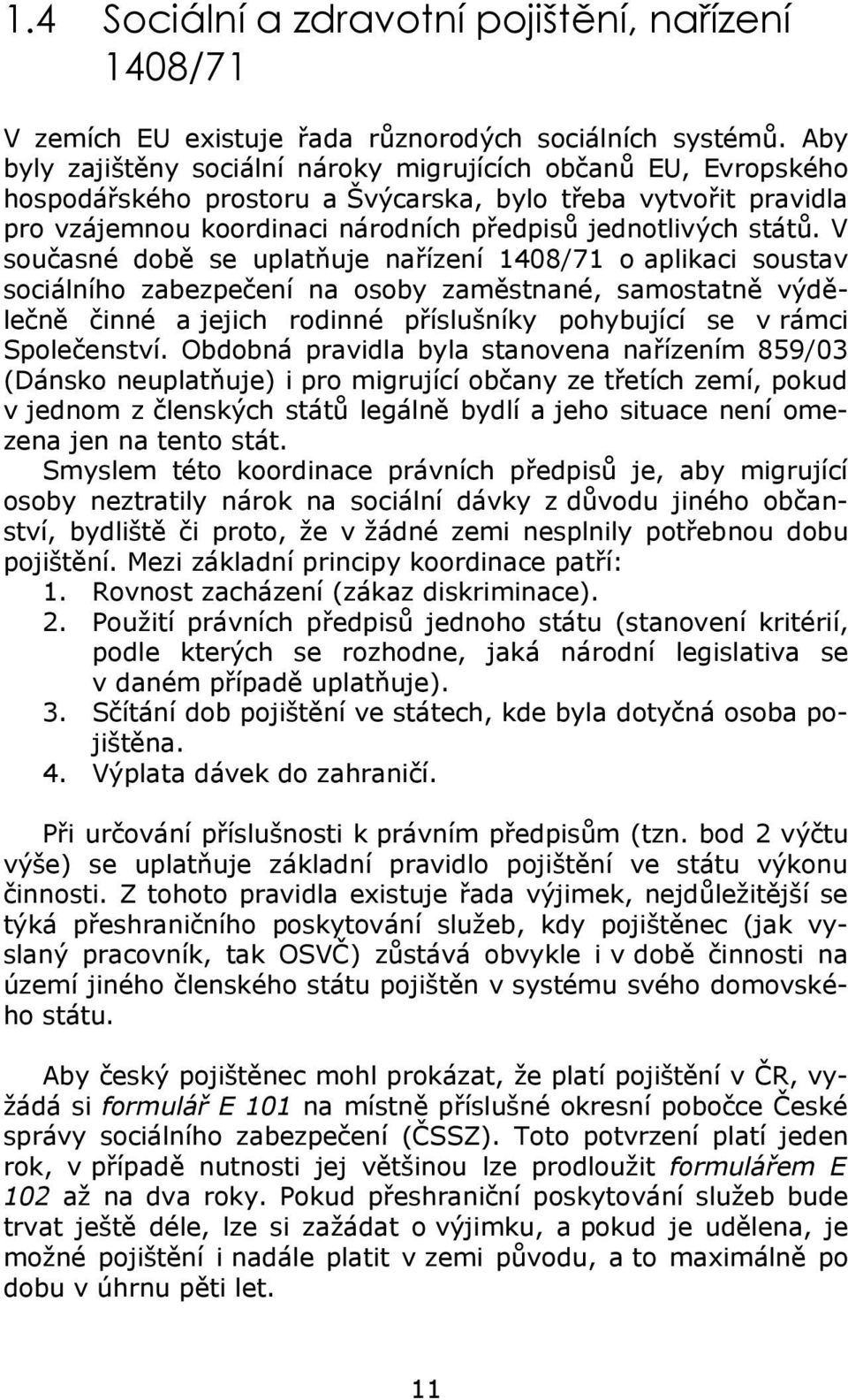 V současné době se uplatňuje nařízení 1408/71 o aplikaci soustav sociálního zabezpečení na osoby zaměstnané, samostatně výdělečně činné a jejich rodinné příslušníky pohybující se v rámci Společenství.