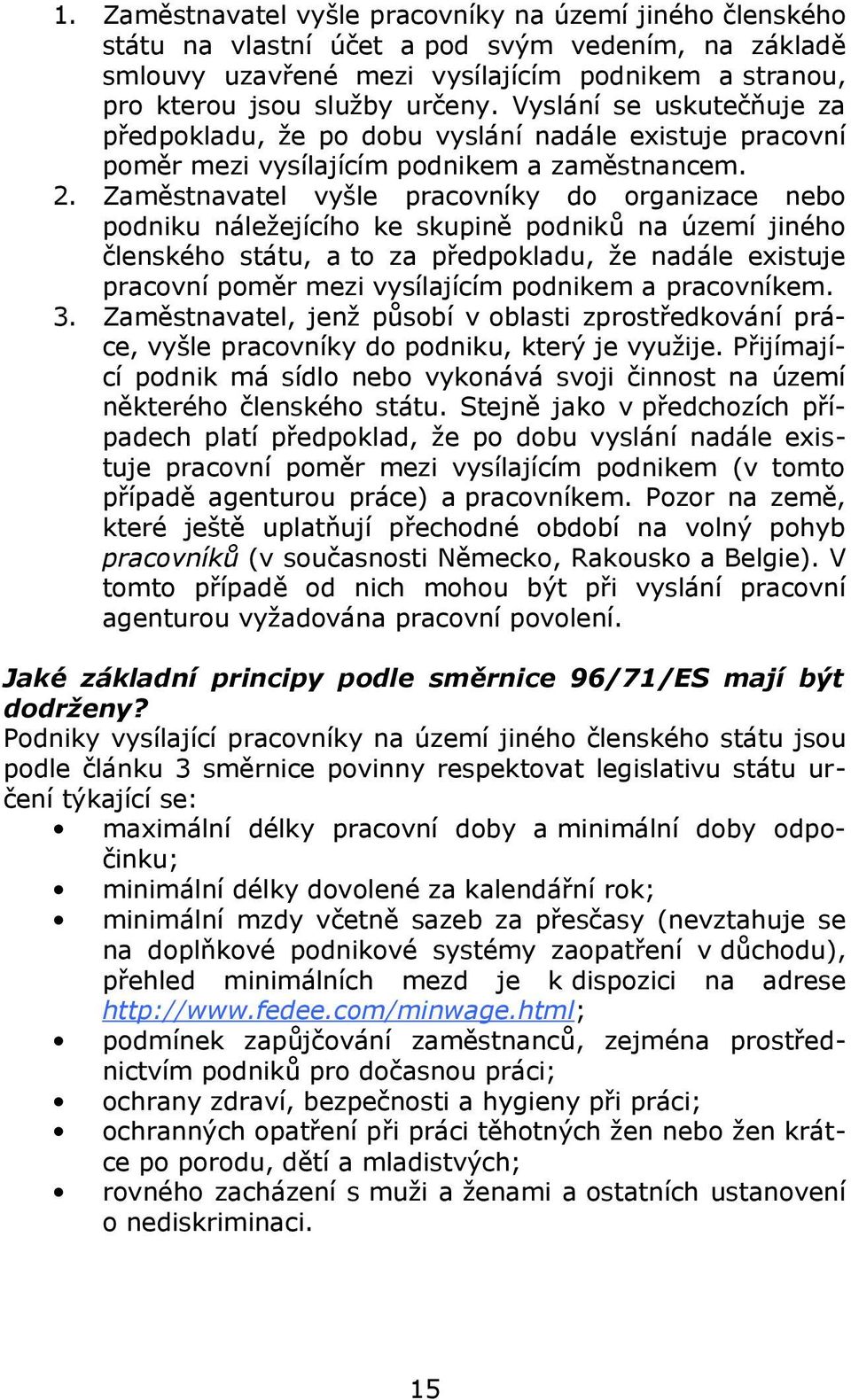 Zaměstnavatel vyšle pracovníky do organizace nebo podniku náležejícího ke skupině podniků na území jiného členského státu, a to za předpokladu, že nadále existuje pracovní poměr mezi vysílajícím