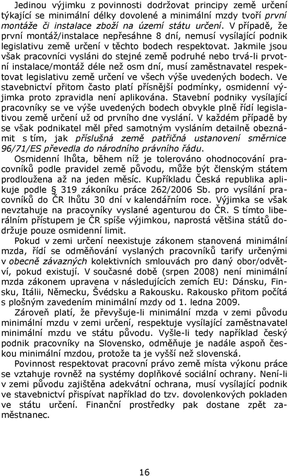 Jakmile jsou však pracovníci vysláni do stejné země podruhé nebo trvá-li prvotní instalace/montáž déle než osm dní, musí zaměstnavatel respektovat legislativu země určení ve všech výše uvedených