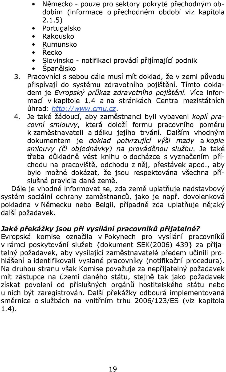 Pracovníci s sebou dále musí mít doklad, že v zemi původu přispívají do systému zdravotního pojištění. Tímto dokladem je Evropský průkaz zdravotního pojištění. Více informací v kapitole 1.