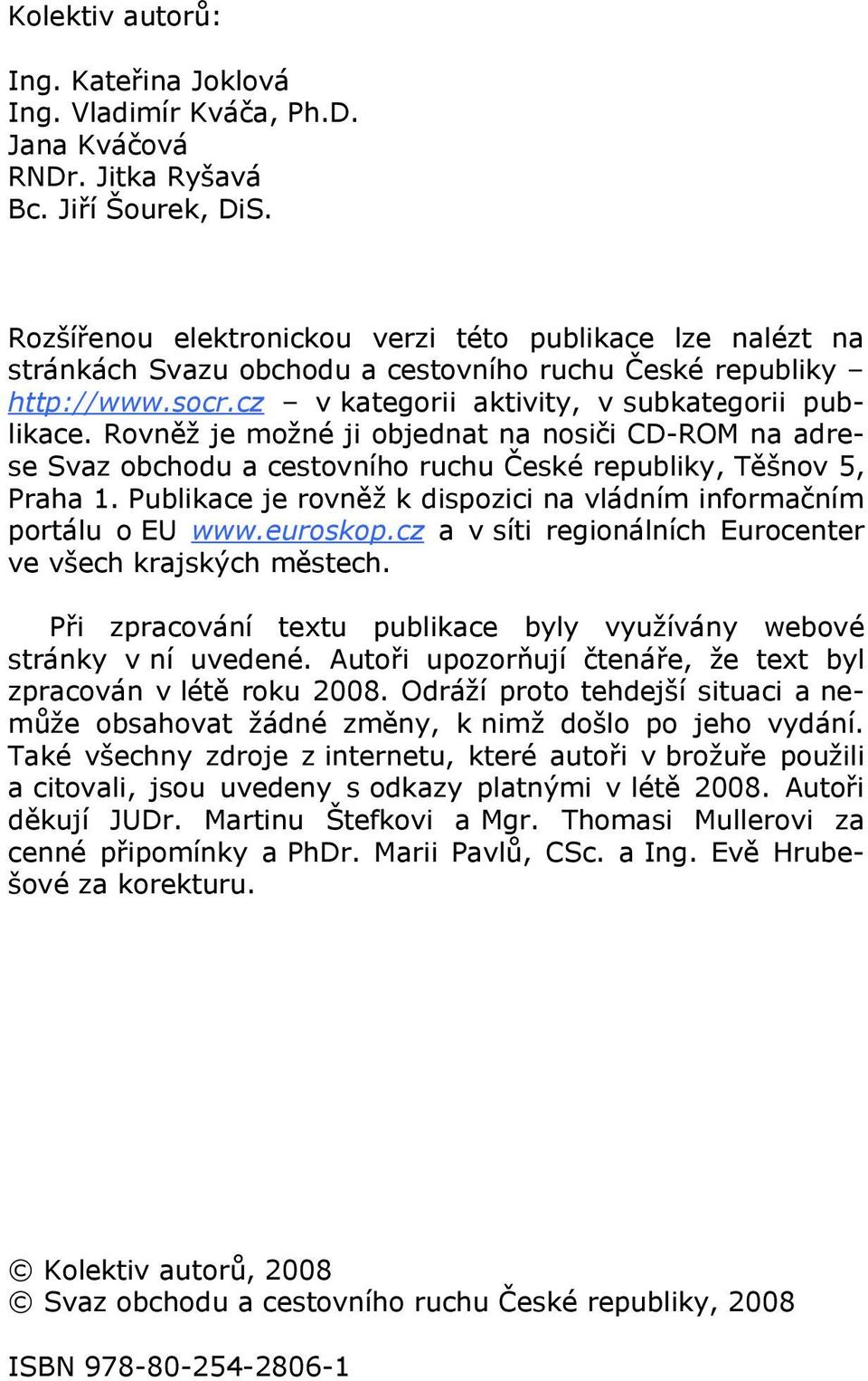 Rovněž je možné ji objednat na nosiči CD-ROM na adrese Svaz obchodu a cestovního ruchu České republiky, Těšnov 5, Praha 1. Publikace je rovněž k dispozici na vládním informačním portálu o EU www.