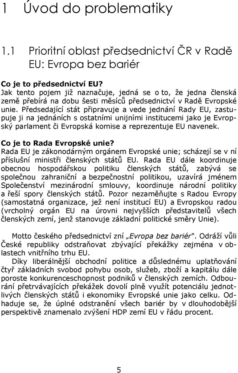 Předsedající stát připravuje a vede jednání Rady EU, zastupuje ji na jednáních s ostatními unijními institucemi jako je Evropský parlament či Evropská komise a reprezentuje EU navenek.