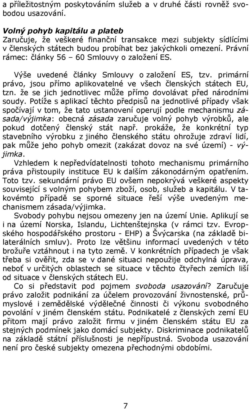 Právní rámec: články 56 60 Smlouvy o založení ES. Výše uvedené články Smlouvy o založení ES, tzv. primární právo, jsou přímo aplikovatelné ve všech členských státech EU, tzn.