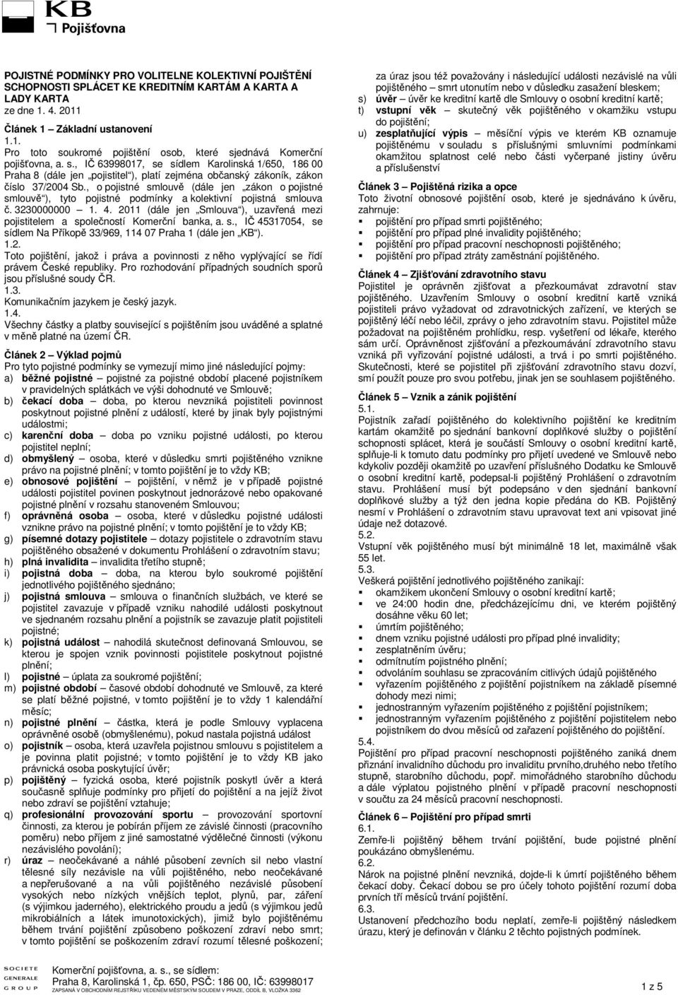 , o pojistné smlouvě (dále jen zákon o pojistné smlouvě ), tyto pojistné podmínky a kolektivní pojistná smlouva č. 3230000000 1. 4.