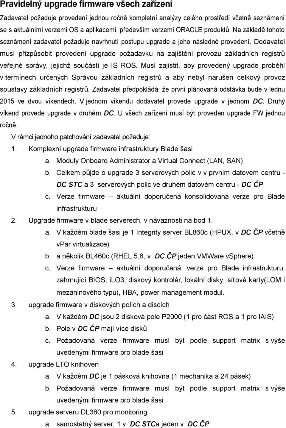 Dodavatel musí přizpůsobit provedení upgrade požadavku na zajištění provozu základních registrů veřejné správy, jejichž součástí je IS ROS.