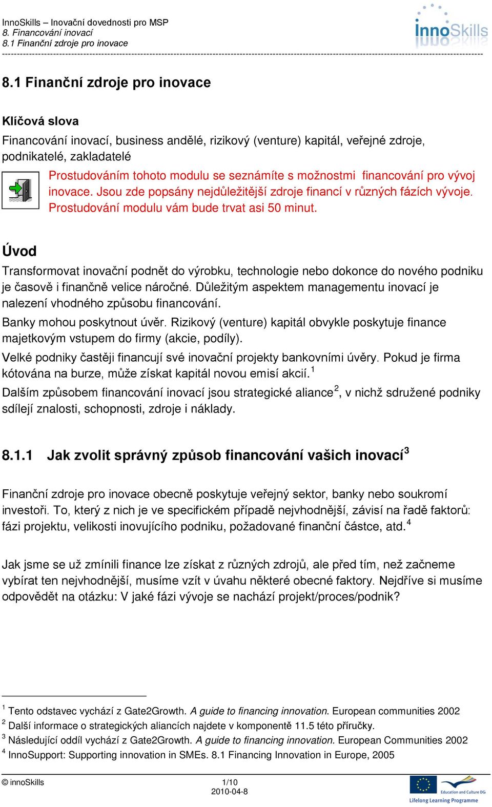 Úvod Transformovat inovační podnět do výrobku, technologie nebo dokonce do nového podniku je časově i finančně velice náročné.