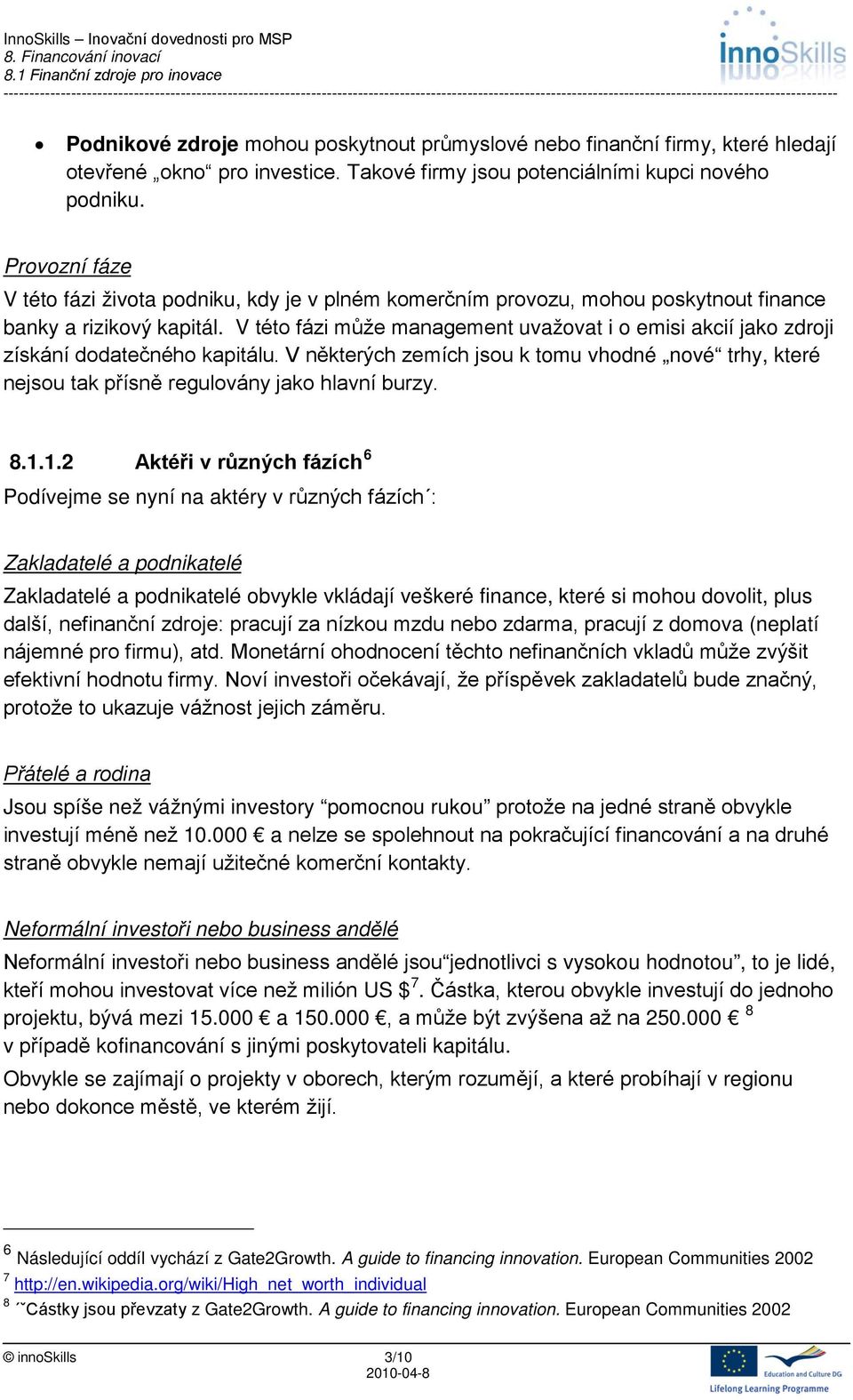 V této fázi může management uvažovat i o emisi akcií jako zdroji získání dodatečného kapitálu. V některých zemích jsou k tomu vhodné nové trhy, které nejsou tak přísně regulovány jako hlavní burzy. 8.