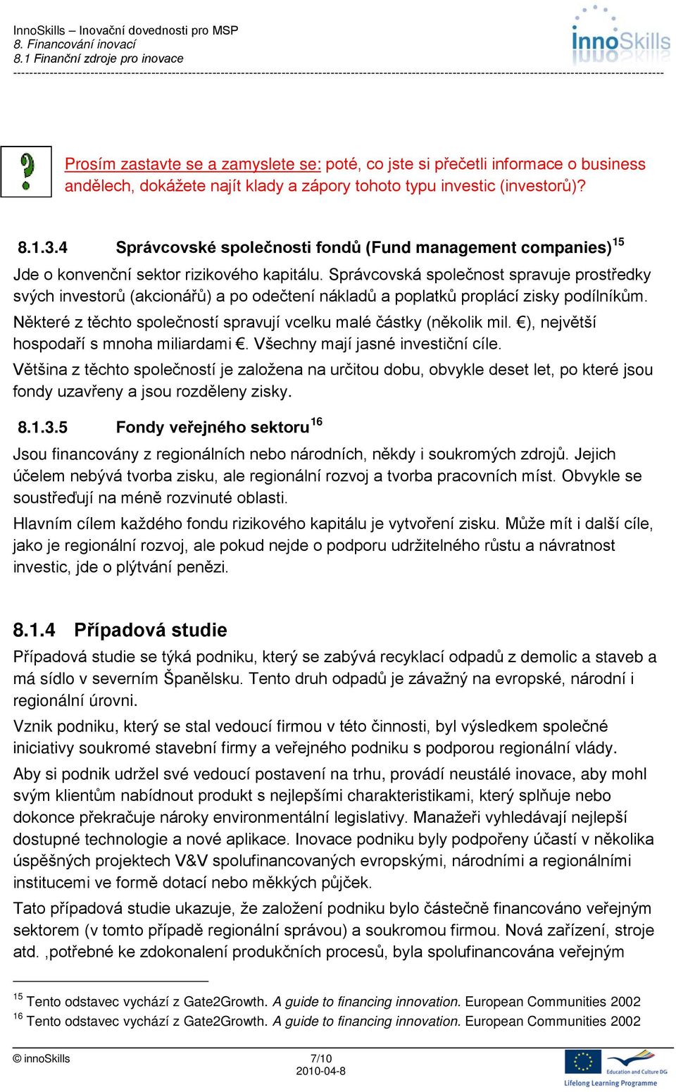 Správcovská společnost spravuje prostředky svých investorů (akcionářů) a po odečtení nákladů a poplatků proplácí zisky podílníkům.