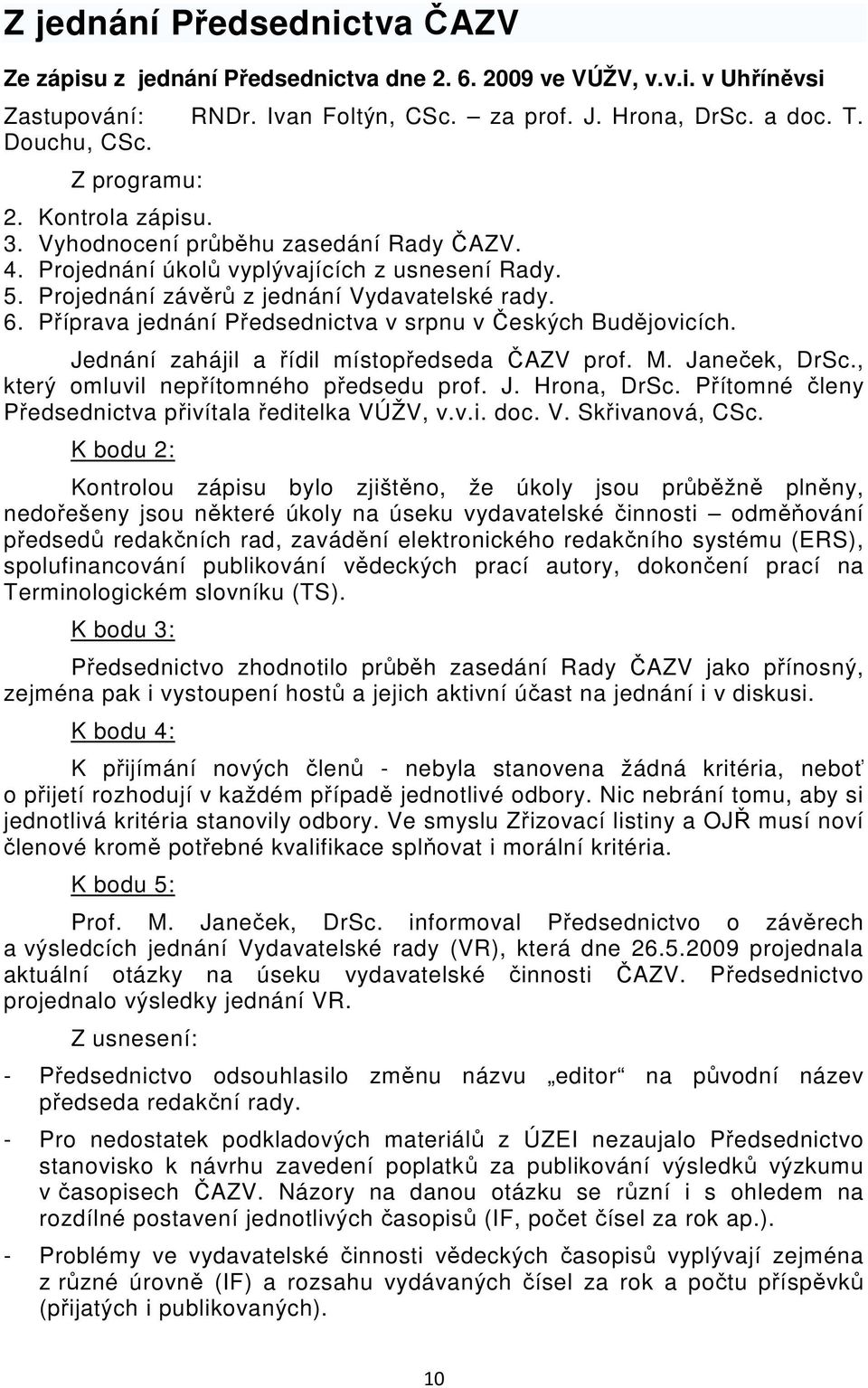 Příprava jednání Předsednictva v srpnu v Českých Budějovicích. Jednání zahájil a řídil místopředseda ČAZV prof. M. Janeček, DrSc., který omluvil nepřítomného předsedu prof. J. Hrona, DrSc.