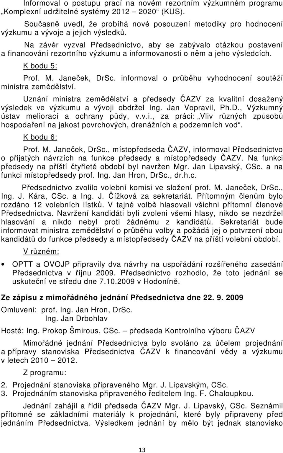 Na závěr vyzval Předsednictvo, aby se zabývalo otázkou postavení a financování rezortního výzkumu a informovanosti o něm a jeho výsledcích. K bodu 5: Prof. M. Janeček, DrSc.