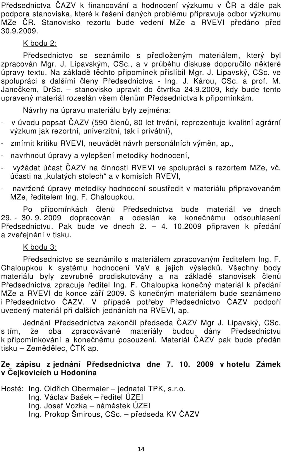 , a v průběhu diskuse doporučilo některé úpravy textu. Na základě těchto připomínek přislíbil Mgr. J. Lipavský, CSc. ve spolupráci s dalšími členy Předsednictva - Ing. J. Károu, CSc. a prof. M. Janečkem, DrSc.