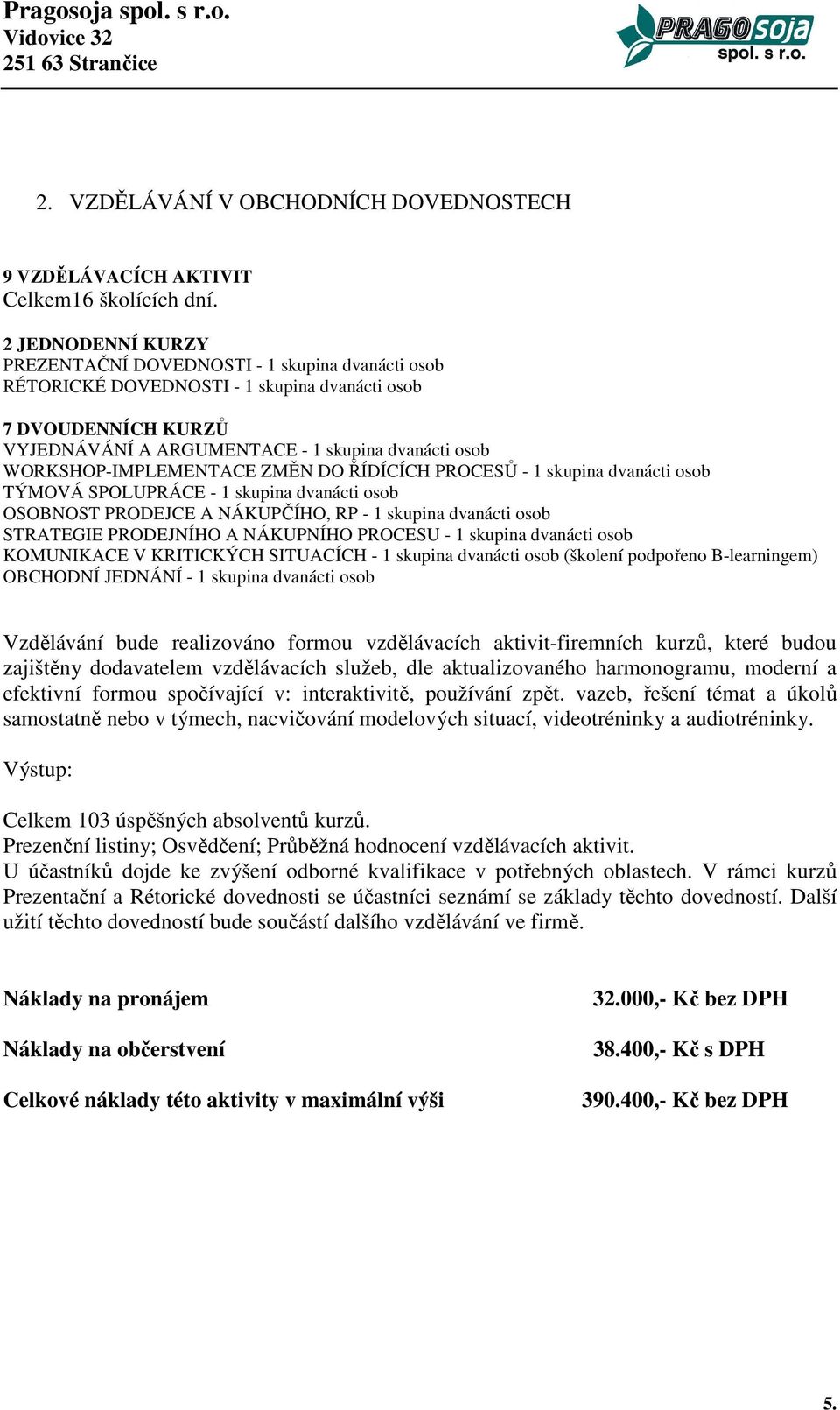 WORKSHOP-IMPLEMENTACE ZMĚN DO ŘÍDÍCÍCH PROCESŮ - 1 skupina dvanácti osob TÝMOVÁ SPOLUPRÁCE - 1 skupina dvanácti osob OSOBNOST PRODEJCE A NÁKUPČÍHO, RP - 1 skupina dvanácti osob STRATEGIE PRODEJNÍHO A