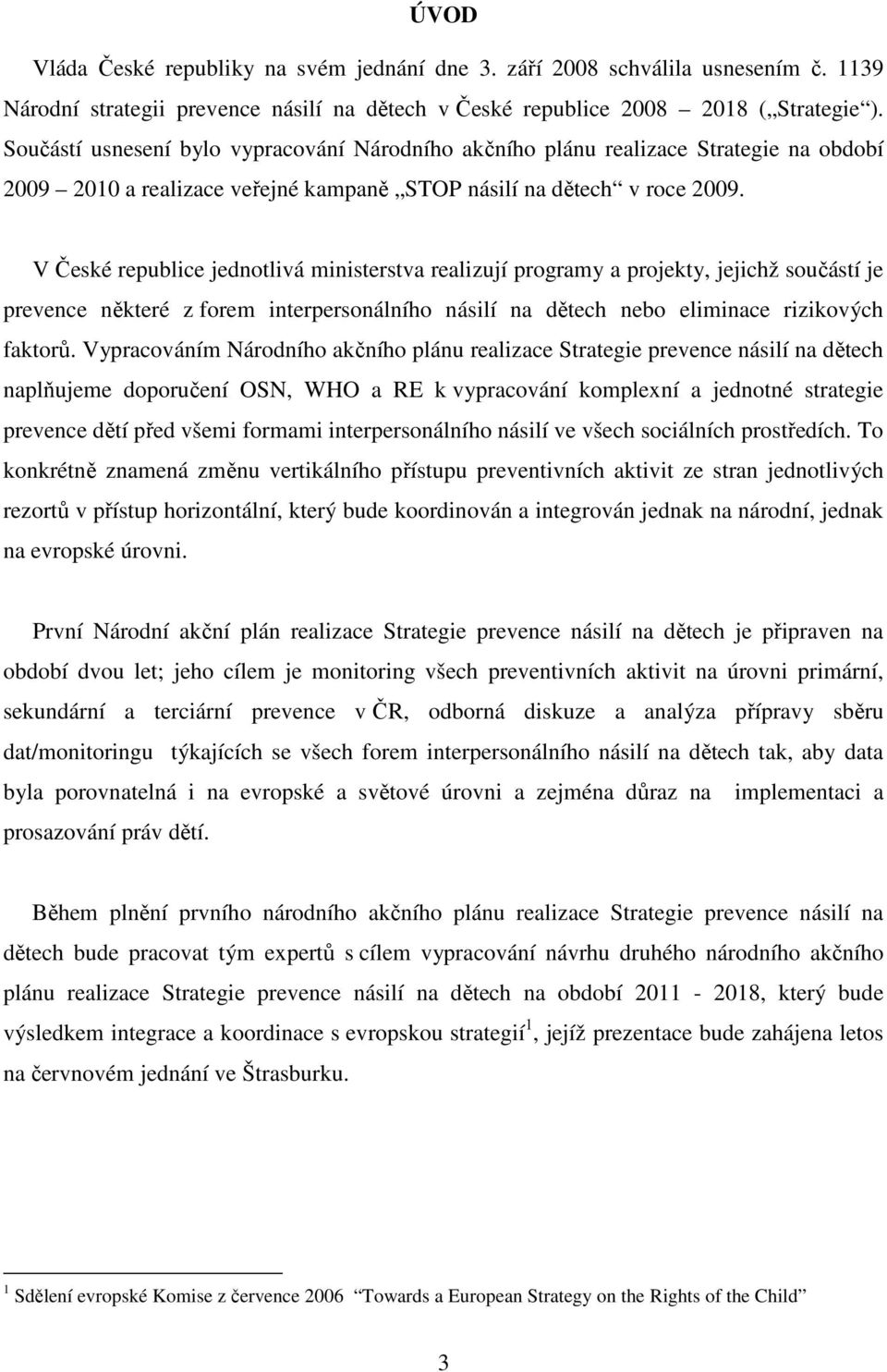 V České republice jednotlivá ministerstva realizují programy a projekty, jejichž součástí je prevence některé z forem interpersonálního násilí na dětech nebo eliminace rizikových faktorů.