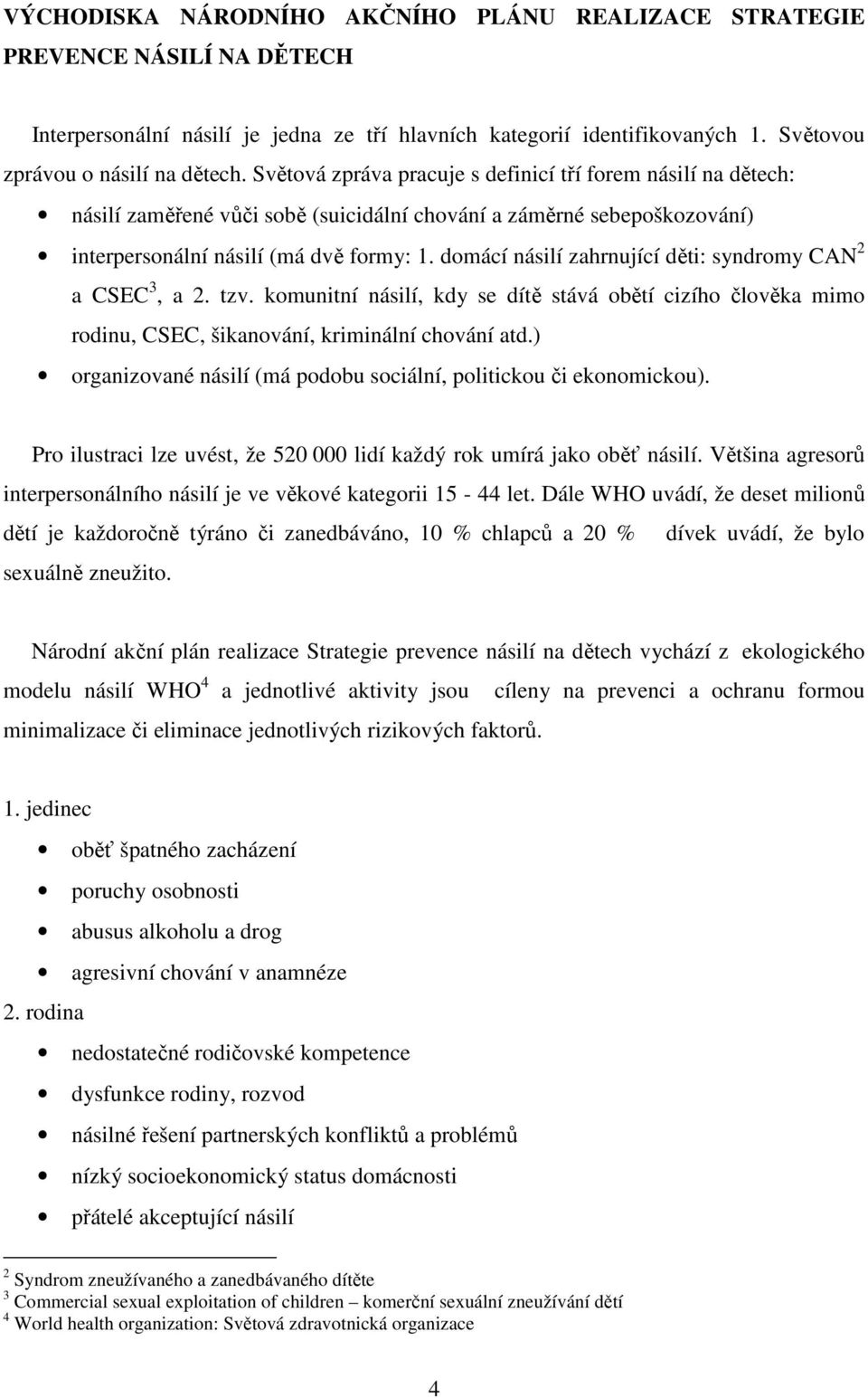 domácí násilí zahrnující děti: syndromy CAN 2 a CSEC 3, a 2. tzv. komunitní násilí, kdy se dítě stává obětí cizího člověka mimo rodinu, CSEC, šikanování, kriminální chování atd.