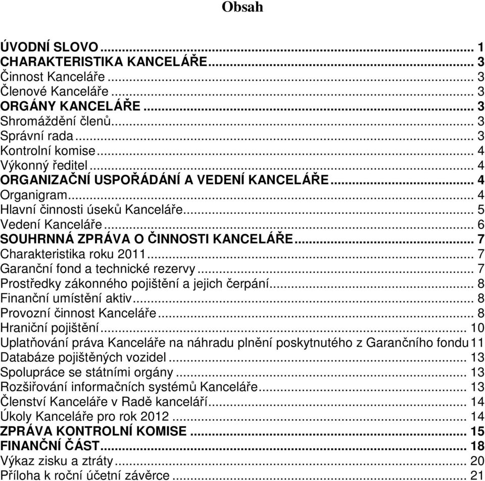 .. 7 Garanční fond a technické rezervy... 7 Prostředky zákonného pojištění a jejich čerpání... 8 Finanční umístění aktiv... 8 Provozní činnost Kanceláře... 8 Hraniční pojištění.